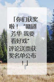 你们获奖啦！“赣剧芳华 我要看好戏” 评论送票获奖名单公布！