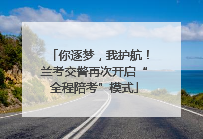 你逐梦，我护航！兰考交警再次开启“全程陪考”模式