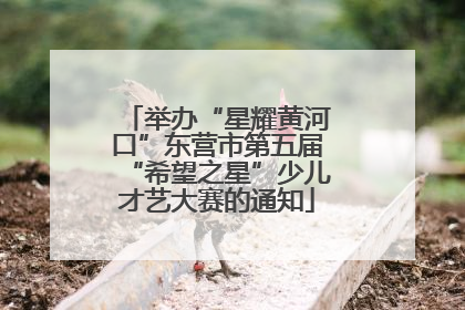 举办“星耀黄河口”东营市第五届“希望之星”少儿才艺大赛的通知