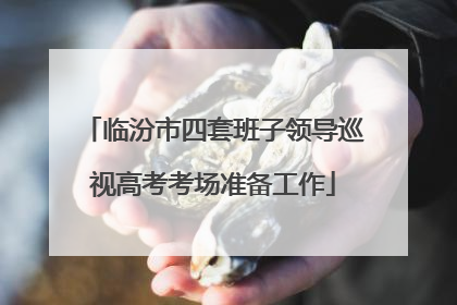 临汾市四套班子领导巡视高考考场准备工作