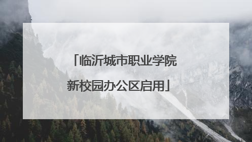 临沂城市职业学院新校园办公区启用