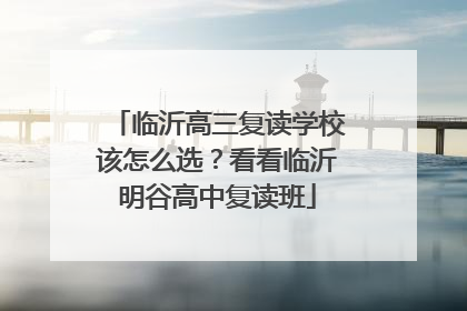 临沂高三复读学校该怎么选？看看临沂明谷高中复读班