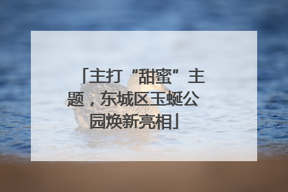 主打“甜蜜”主题，东城区玉蜒公园焕新亮相