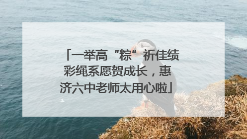 一举高“粽”祈佳绩 彩绳系愿贺成长，惠济六中老师太用心啦
