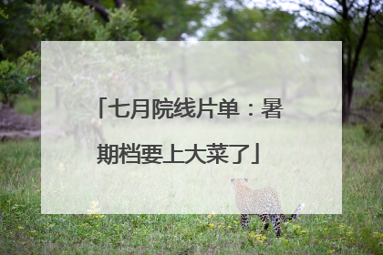 七月院线片单：暑期档要上大菜了