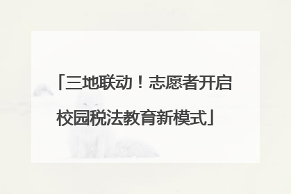 三地联动！志愿者开启校园税法教育新模式