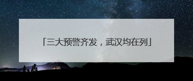 三大预警齐发，武汉均在列
