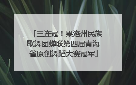三连冠！果洛州民族歌舞团蝉联第四届青海省原创舞蹈大赛冠军