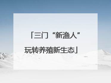 三门“新渔人”玩转养殖新生态