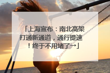 上海宣布：南北高架打通新通道，通行提速！终于不用堵了→