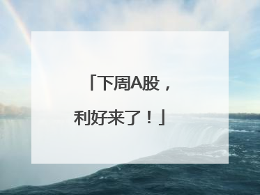 下周A股，利好来了！