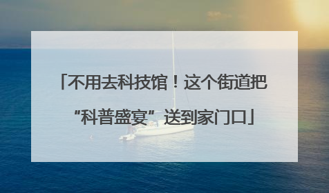 不用去科技馆！这个街道把“科普盛宴”送到家门口