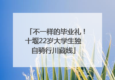 不一样的毕业礼！十堰22岁大学生独自骑行川藏线