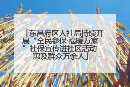 东昌府区人社局持续开展“全民参保·福暖万家”社保宣传进社区活动 惠及群众万余人