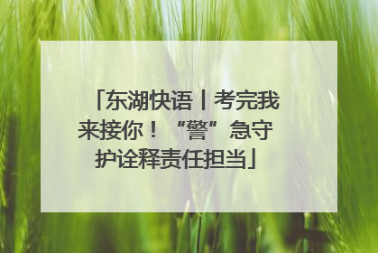 东湖快语丨考完我来接你！“警”急守护诠释责任担当