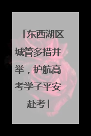 东西湖区城管多措并举，护航高考学子平安赴考