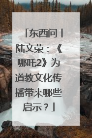 东西问丨陆文荣:《哪吒2》为道教文化传播带来哪些启示?