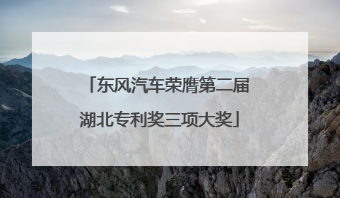 东风汽车荣膺第二届湖北专利奖三项大奖