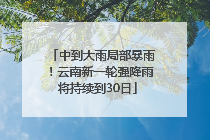 中到大雨局部暴雨！云南新一轮强降雨将持续到30日