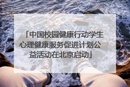 中国校园健康行动学生心理健康服务促进计划公益活动在北京启动