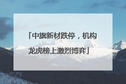 中旗新材跌停，机构龙虎榜上激烈博弈