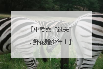 中考喜“过关”，鲜花赠少年！