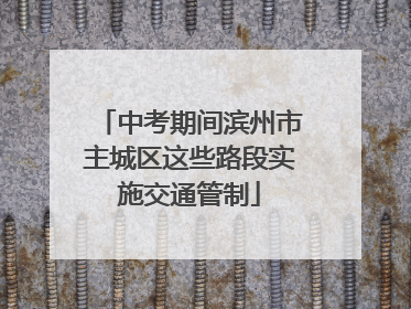 中考期间滨州市主城区这些路段实施交通管制