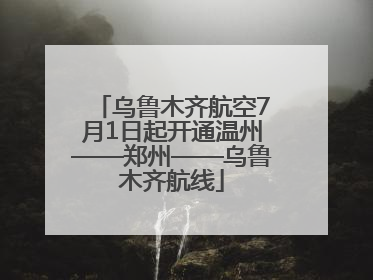 乌鲁木齐航空7月1日起开通温州——郑州——乌鲁木齐航线