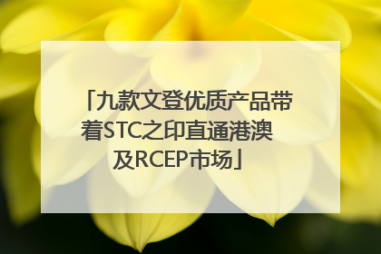 九款文登优质产品带着STC之印直通港澳及RCEP市场