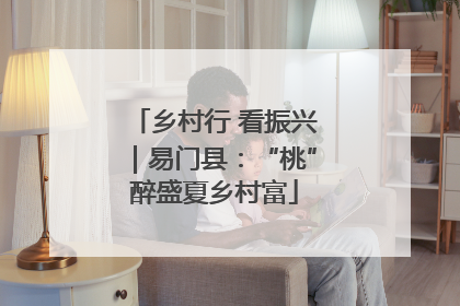乡村行 看振兴｜易门县：“桃”醉盛夏乡村富
