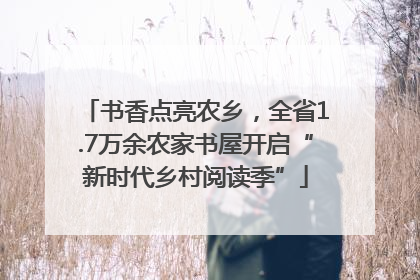书香点亮农乡，全省1.7万余农家书屋开启“新时代乡村阅读季”