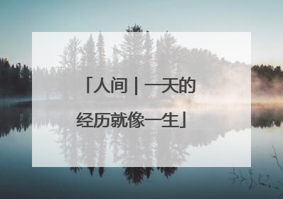 人间｜一天的经历就像一生