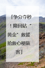 争分夺秒！隆回站“黄金”救援抢救心梗旅客