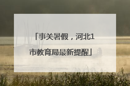 事关暑假，河北1市教育局最新提醒