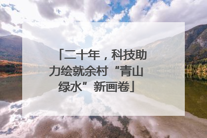 二十年，科技助力绘就余村“青山绿水”新画卷