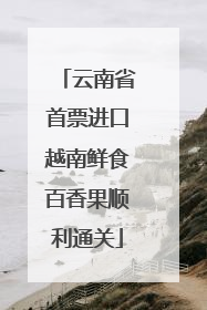 云南省首票进口越南鲜食百香果顺利通关