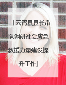 云霄县县长带队调研社会应急救援力量建设提升工作