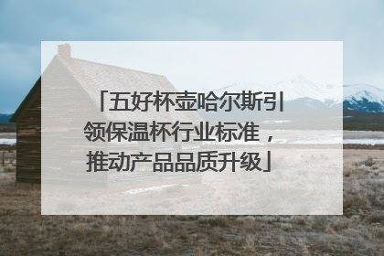 五好杯壶哈尔斯引领保温杯行业标准，推动产品品质升级