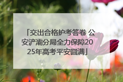交出合格护考答卷 公安浐灞分局全力保障2025年高考平安圆满