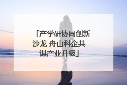 产学研协同创新沙龙 舟山科企共谋产业升级