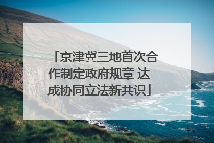 京津冀三地首次合作制定政府规章 达成协同立法新共识