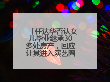任达华否认女儿毕业继承30多处房产，回应让其进入演艺圈：她喜欢就好
