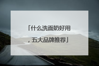 什么洗面奶好用，五大品牌推荐