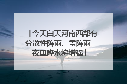 今天白天河南西部有分散性阵雨、雷阵雨 夜里降水将增强