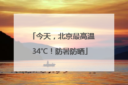 今天，北京最高温34℃！防暑防晒