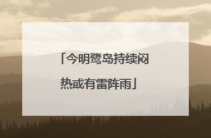 今明鹭岛持续闷热或有雷阵雨