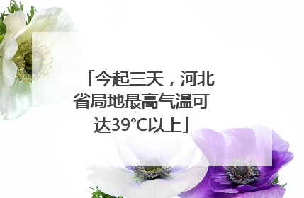 今起三天，河北省局地最高气温可达39℃以上
