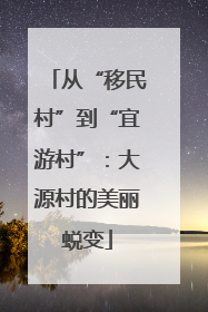 从“移民村”到“宜游村”：大源村的美丽蜕变