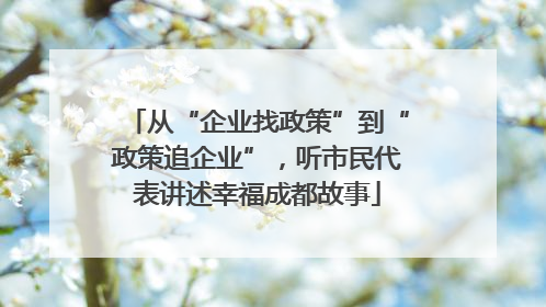 从“企业找政策”到“政策追企业”，听市民代表讲述幸福成都故事