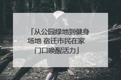 从公园绿地到健身场地 宿迁市民在家门口唤醒活力